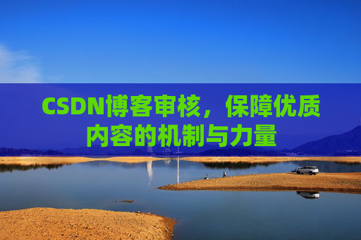 CSDN博客审核，保障优质内容的机制与力量