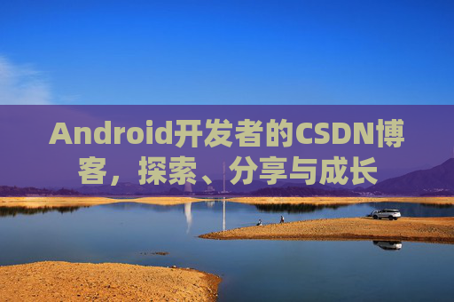 Android开发者的CSDN博客，探索、分享与成长